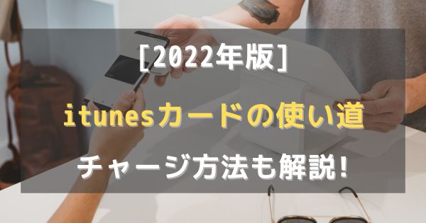 [2022年最新]itunesカードの使い道とiPhoneチャージ方法